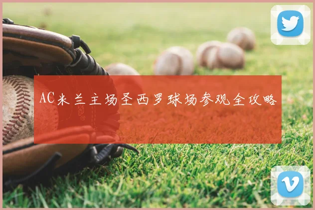 AC米兰主场圣西罗球场参观全攻略