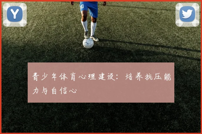 青少年体育心理建设：培养抗压能力与自信心