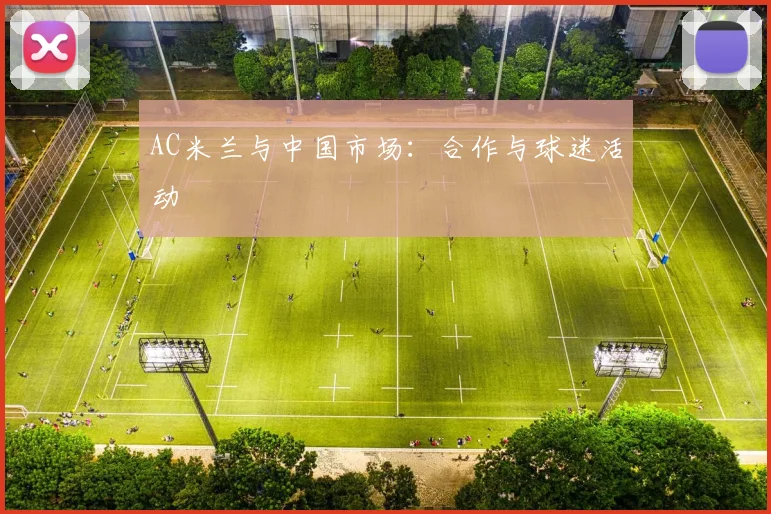 AC米兰与中国市场：合作与球迷活动