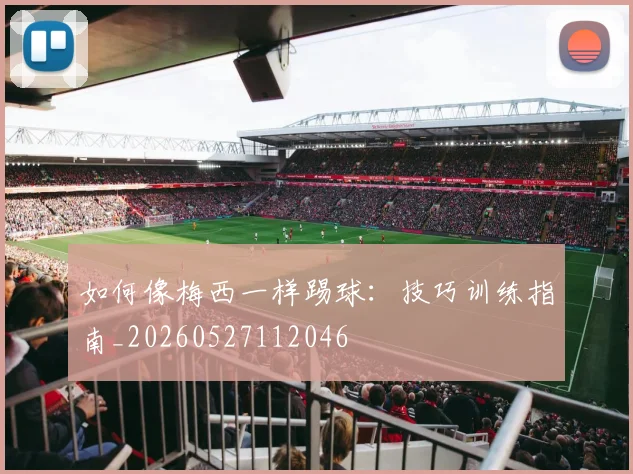 如何像梅西一样踢球:技巧训练指南_20260527112046
