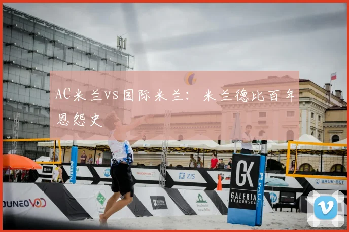 AC米兰vs国际米兰：米兰德比百年恩怨史